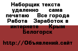 Наборщик текста  (удаленно ) - сама печатаю  - Все города Работа » Заработок в интернете   . Крым,Белогорск